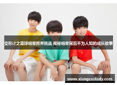 变形计之篮球明星跨界挑战 揭秘明星背后不为人知的成长故事