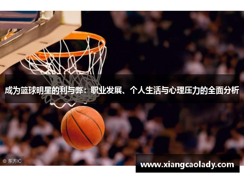 成为篮球明星的利与弊：职业发展、个人生活与心理压力的全面分析