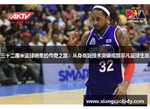 三十二厘米篮球明星的传奇之路：从身高到技术突破成就非凡篮球生涯
