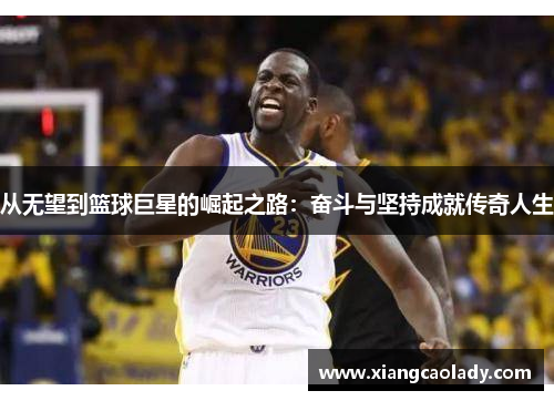 从无望到篮球巨星的崛起之路：奋斗与坚持成就传奇人生