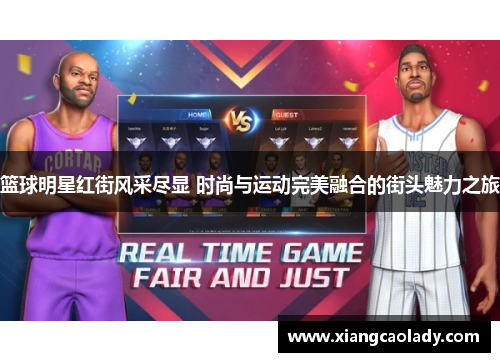 篮球明星红街风采尽显 时尚与运动完美融合的街头魅力之旅