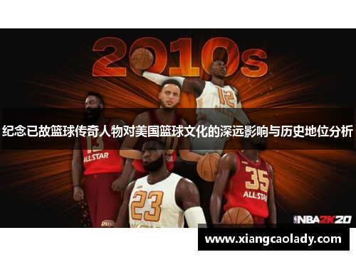 纪念已故篮球传奇人物对美国篮球文化的深远影响与历史地位分析