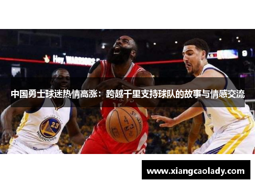 中国勇士球迷热情高涨：跨越千里支持球队的故事与情感交流